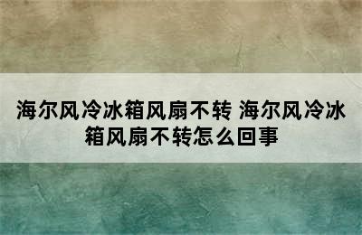 海尔风冷冰箱风扇不转 海尔风冷冰箱风扇不转怎么回事